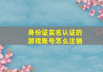 身份证实名认证的游戏账号怎么注销