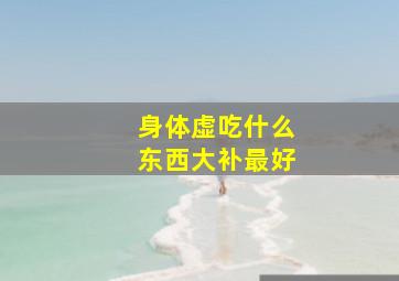 身体虚吃什么东西大补最好