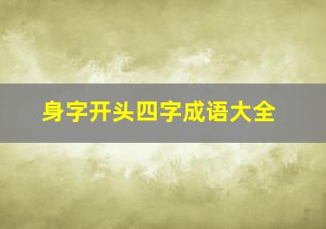 身字开头四字成语大全