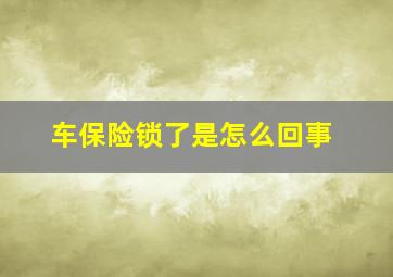 车保险锁了是怎么回事