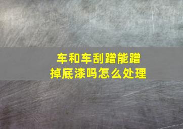 车和车刮蹭能蹭掉底漆吗怎么处理