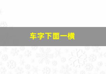 车字下面一横