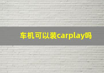 车机可以装carplay吗