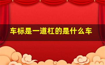 车标是一道杠的是什么车