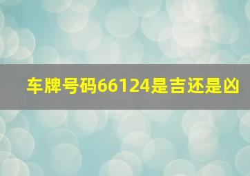 车牌号码66124是吉还是凶