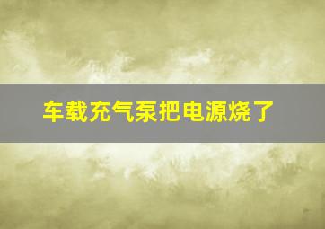 车载充气泵把电源烧了