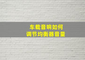 车载音响如何调节均衡器音量