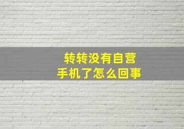 转转没有自营手机了怎么回事