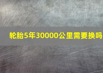 轮胎5年30000公里需要换吗