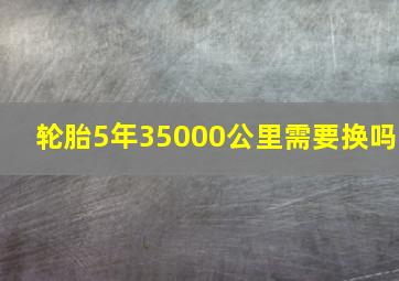 轮胎5年35000公里需要换吗