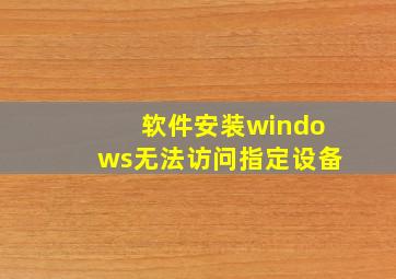 软件安装windows无法访问指定设备