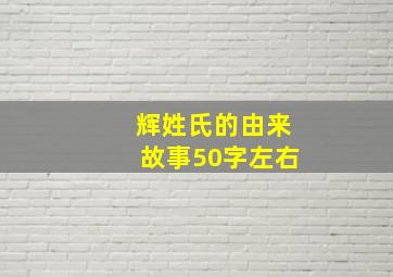 辉姓氏的由来故事50字左右