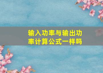 输入功率与输出功率计算公式一样吗