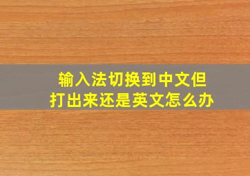 输入法切换到中文但打出来还是英文怎么办