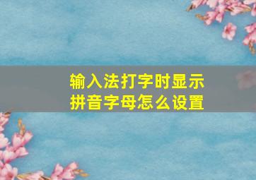 输入法打字时显示拼音字母怎么设置