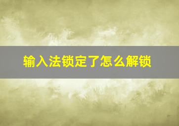 输入法锁定了怎么解锁