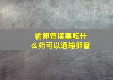 输卵管堵塞吃什么药可以通输卵管