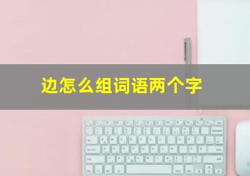 边怎么组词语两个字