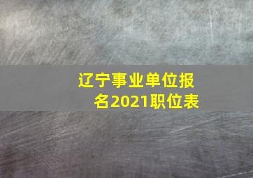 辽宁事业单位报名2021职位表