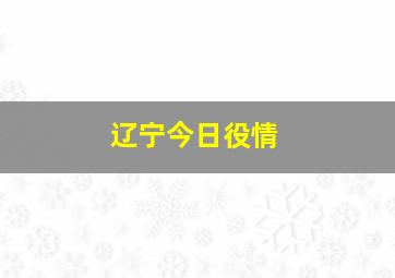 辽宁今日役情