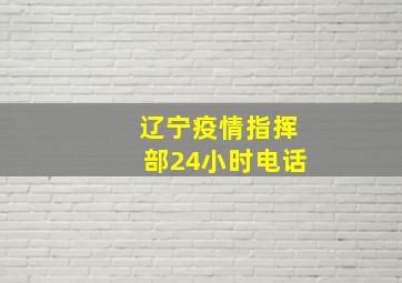 辽宁疫情指挥部24小时电话