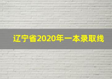 辽宁省2020年一本录取线