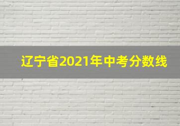 辽宁省2021年中考分数线