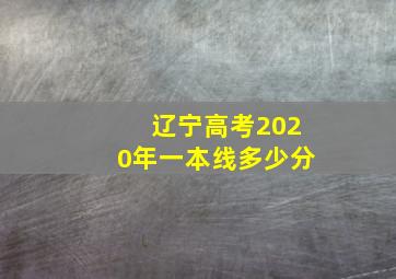 辽宁高考2020年一本线多少分