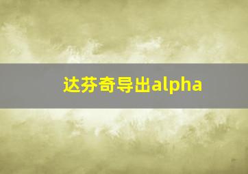 达芬奇导出alpha