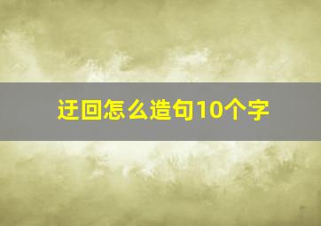 迂回怎么造句10个字