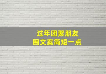 过年团聚朋友圈文案简短一点