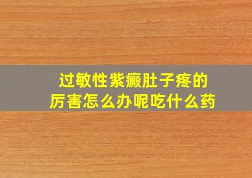 过敏性紫癜肚子疼的厉害怎么办呢吃什么药