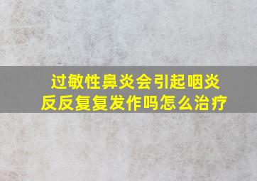 过敏性鼻炎会引起咽炎反反复复发作吗怎么治疗