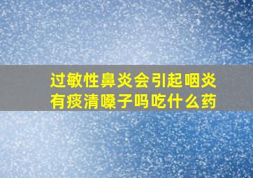 过敏性鼻炎会引起咽炎有痰清嗓子吗吃什么药