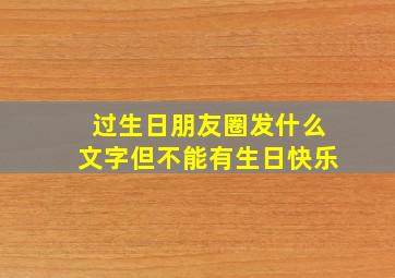 过生日朋友圈发什么文字但不能有生日快乐