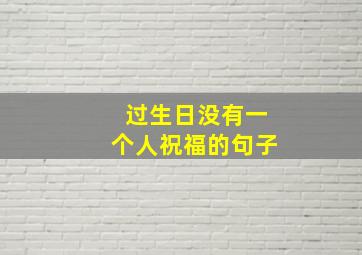 过生日没有一个人祝福的句子