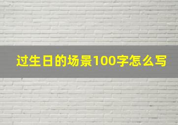 过生日的场景100字怎么写