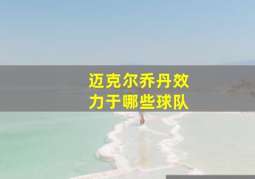 迈克尔乔丹效力于哪些球队