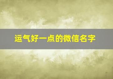 运气好一点的微信名字