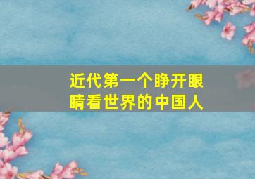 近代第一个睁开眼睛看世界的中国人