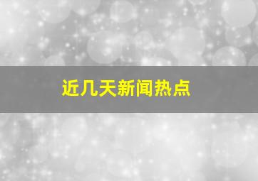 近几天新闻热点