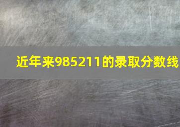 近年来985211的录取分数线