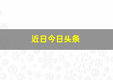 近日今日头条