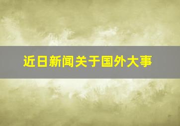 近日新闻关于国外大事