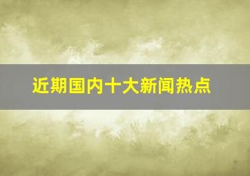 近期国内十大新闻热点