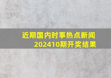 近期国内时事热点新闻202410期开奖结果