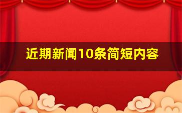 近期新闻10条简短内容