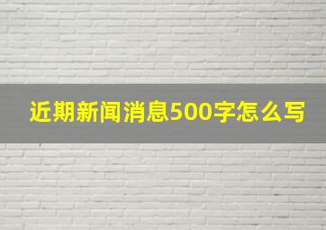 近期新闻消息500字怎么写