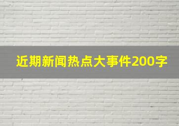 近期新闻热点大事件200字