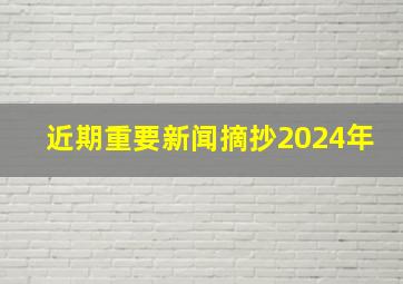 近期重要新闻摘抄2024年